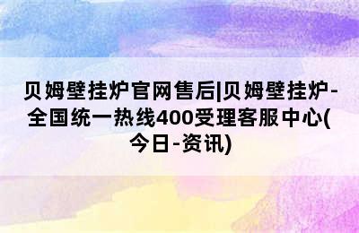 贝姆壁挂炉官网售后|贝姆壁挂炉-全国统一热线400受理客服中心(今日-资讯)